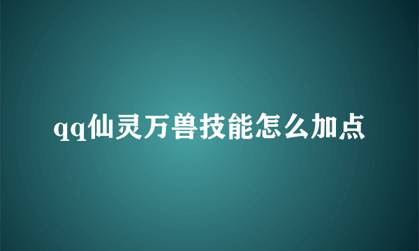 qq仙灵万兽技能怎么加点