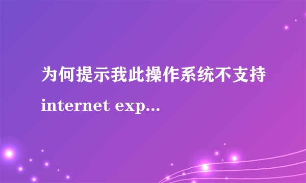 为何提示我此操作系统不支持internet explorer 8