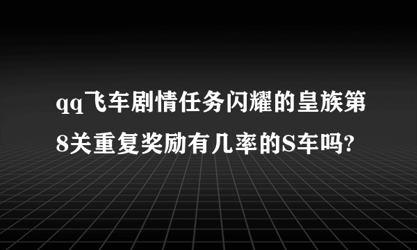 qq飞车剧情任务闪耀的皇族第8关重复奖励有几率的S车吗?