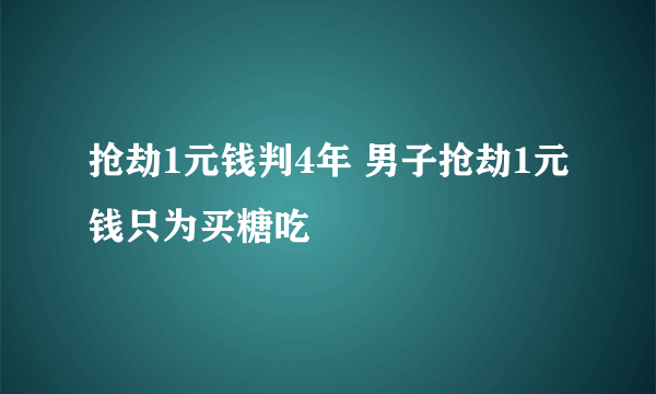 抢劫1元钱判4年 男子抢劫1元钱只为买糖吃