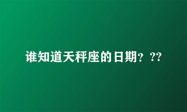 谁知道天秤座的日期？??