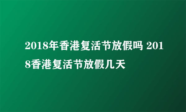 2018年香港复活节放假吗 2018香港复活节放假几天