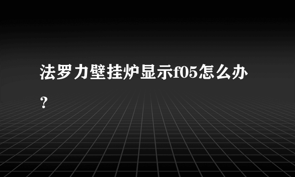 法罗力壁挂炉显示f05怎么办？