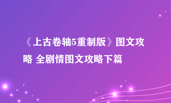 《上古卷轴5重制版》图文攻略 全剧情图文攻略下篇