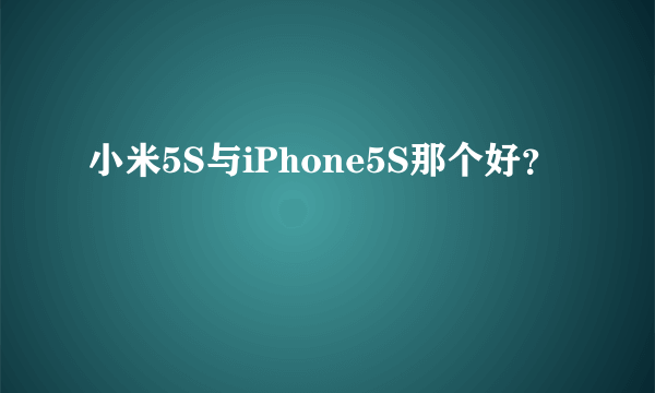 小米5S与iPhone5S那个好？