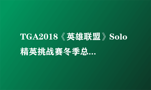 TGA2018《英雄联盟》Solo精英挑战赛冬季总决赛 虎牙桃神2:1夺冠！