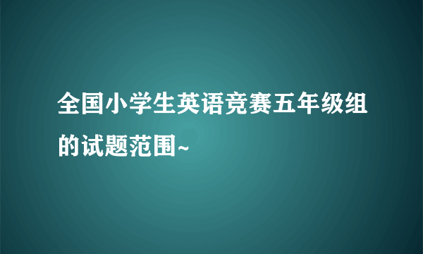 全国小学生英语竞赛五年级组的试题范围~