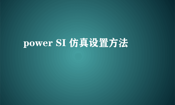 power SI 仿真设置方法