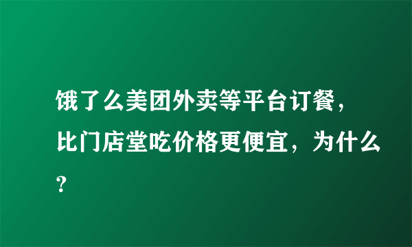 饿了么美团外卖等平台订餐，比门店堂吃价格更便宜，为什么？