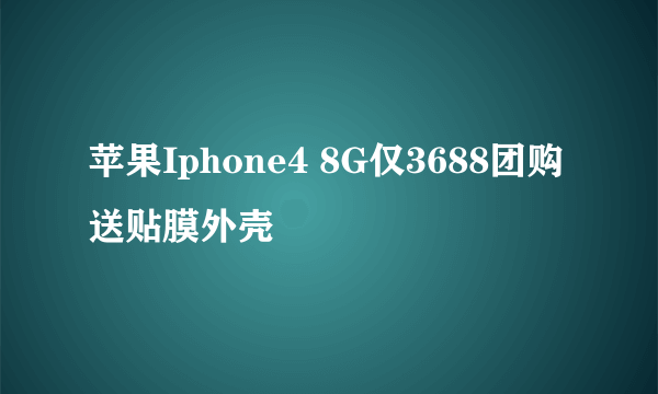 苹果Iphone4 8G仅3688团购送贴膜外壳