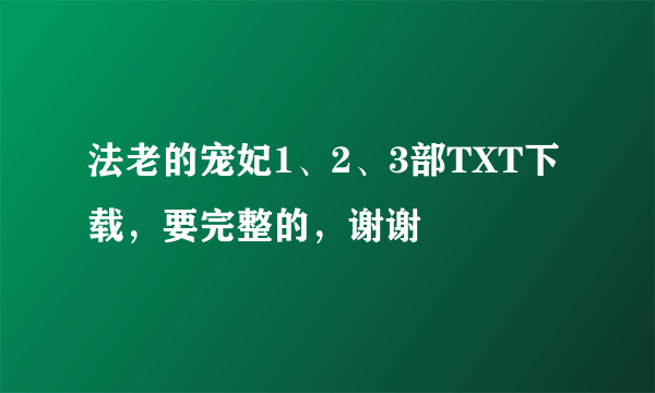 法老的宠妃1、2、3部TXT下载，要完整的，谢谢