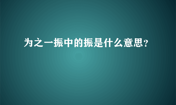 为之一振中的振是什么意思？