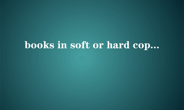 books in soft or hard copies是什么意思