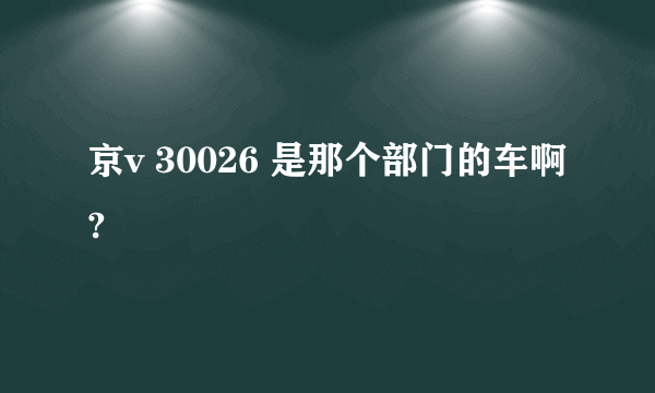 京v 30026 是那个部门的车啊?