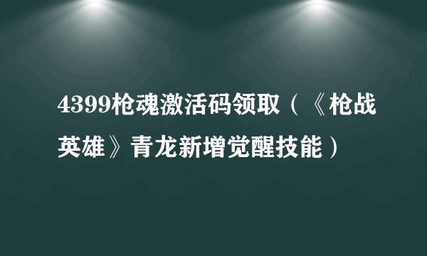 4399枪魂激活码领取（《枪战英雄》青龙新增觉醒技能）