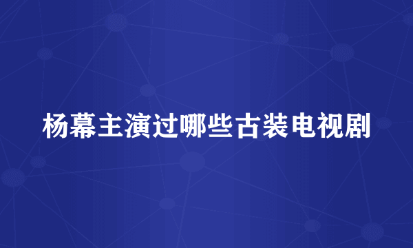 杨幕主演过哪些古装电视剧