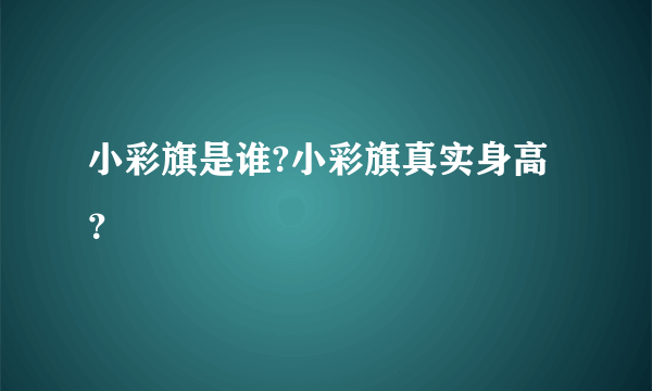 小彩旗是谁?小彩旗真实身高？