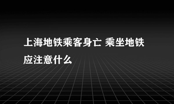 上海地铁乘客身亡 乘坐地铁应注意什么