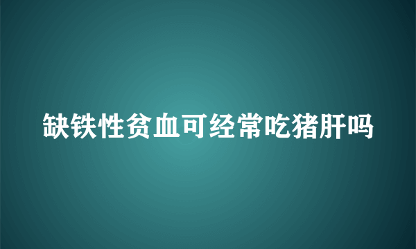 缺铁性贫血可经常吃猪肝吗