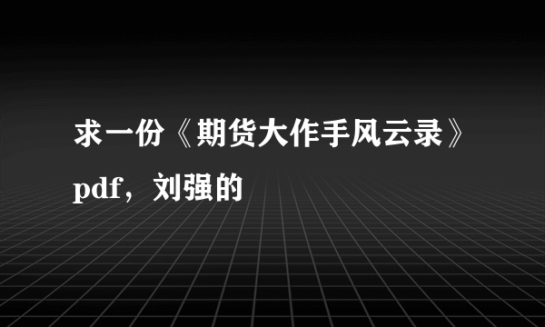 求一份《期货大作手风云录》pdf，刘强的