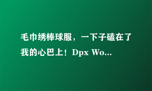 毛巾绣棒球服，一下子磕在了我的心巴上！Dpx Workshop