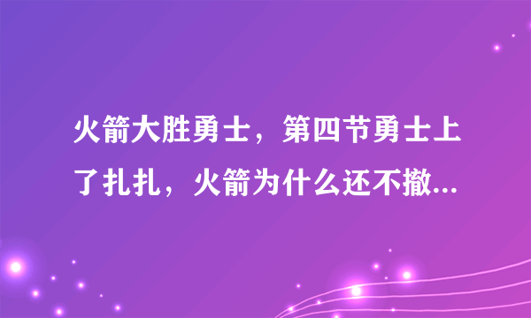 火箭大胜勇士，第四节勇士上了扎扎，火箭为什么还不撤下主力？