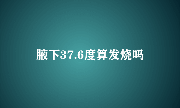 腋下37.6度算发烧吗