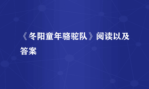 《冬阳童年骆驼队》阅读以及答案