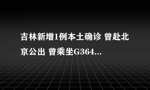 吉林新增1例本土确诊 曾赴北京公出 曾乘坐G3649次高铁