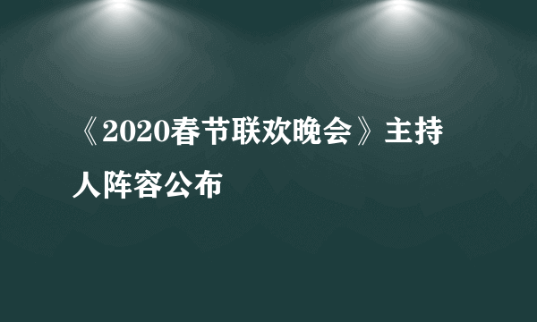 《2020春节联欢晚会》主持人阵容公布