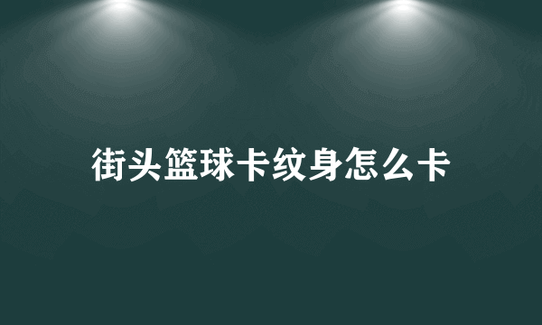 街头篮球卡纹身怎么卡