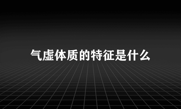 气虚体质的特征是什么