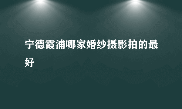 宁德霞浦哪家婚纱摄影拍的最好