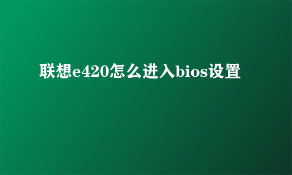 联想e420怎么进入bios设置