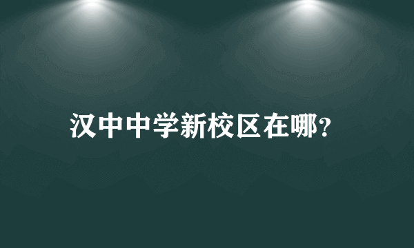 汉中中学新校区在哪？