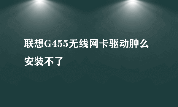 联想G455无线网卡驱动肿么安装不了