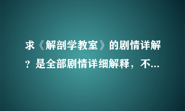 求《解剖学教室》的剧情详解？是全部剧情详细解释，不是剧情简介！