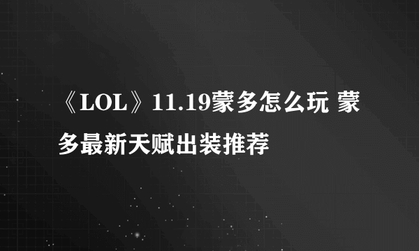 《LOL》11.19蒙多怎么玩 蒙多最新天赋出装推荐