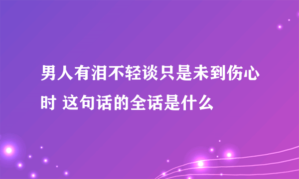 男人有泪不轻谈只是未到伤心时 这句话的全话是什么