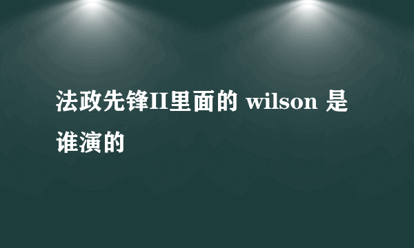 法政先锋II里面的 wilson 是谁演的