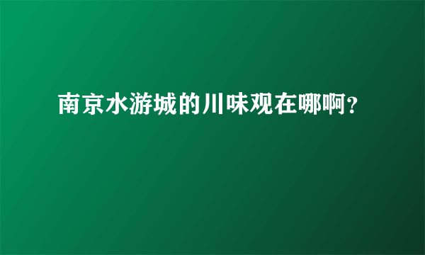 南京水游城的川味观在哪啊？