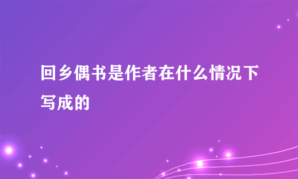 回乡偶书是作者在什么情况下写成的