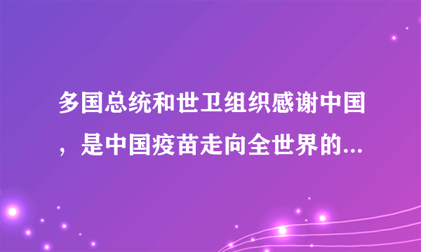 多国总统和世卫组织感谢中国，是中国疫苗走向全世界的标志吗？