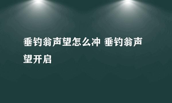 垂钓翁声望怎么冲 垂钓翁声望开启