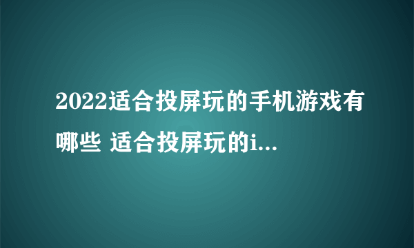 2022适合投屏玩的手机游戏有哪些 适合投屏玩的ios手机游戏推荐