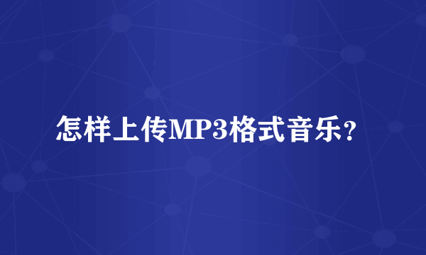 怎样上传MP3格式音乐？