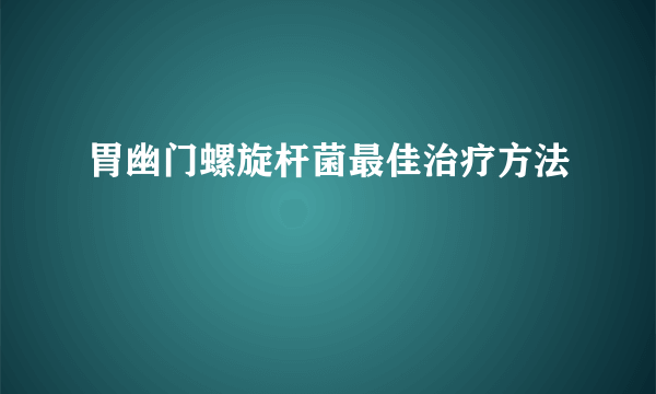 胃幽门螺旋杆菌最佳治疗方法