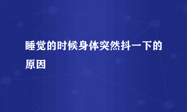 睡觉的时候身体突然抖一下的原因