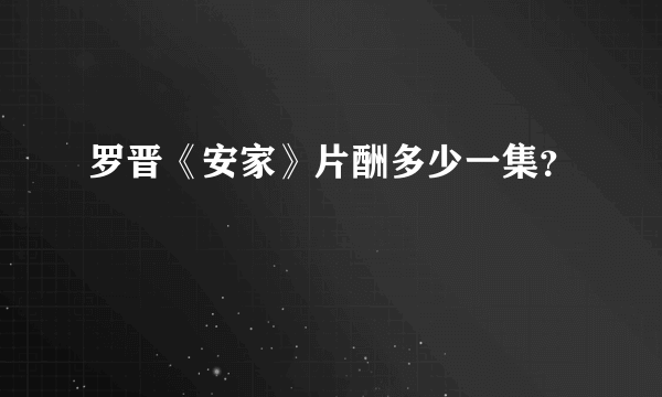 罗晋《安家》片酬多少一集？