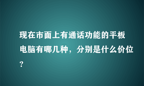 现在市面上有通话功能的平板电脑有哪几种，分别是什么价位？